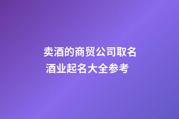 卖酒的商贸公司取名 酒业起名大全参考-第1张-公司起名-玄机派